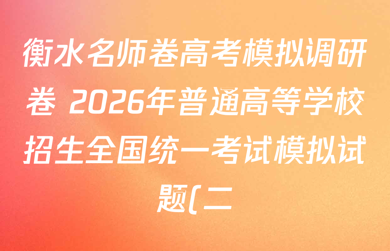 衡水名师卷高考模拟调研卷 2026年普通高等学校招生全国统一考试模拟试题(二)2各科试题及答案(含物理(菱形点) 化学(双菱形) 英语(空心菱形)等21份) 衡水名师卷高考模拟调研卷 2026年普通高等学校招生全国统一考试模拟试题(二)2各科试题及答案(含物理(菱形点) 化学(双菱形) 英语(空心菱形)等21份)